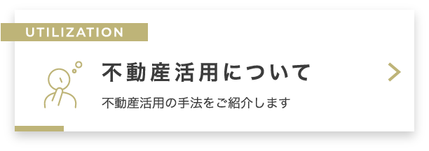 UTILIZATION 不動産活用について　不動産活用の手法をご紹介します