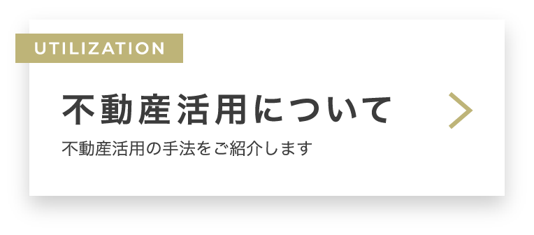 UTILIZATION 不動産活用について　不動産活用の手法をご紹介します