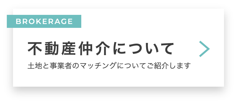 BROKERAGE 不動産仲介について　土地と事業者のマッチングについてご紹介します